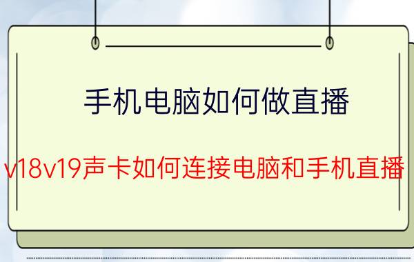 手机电脑如何做直播 v18v19声卡如何连接电脑和手机直播？